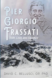 Pier Giorgio Frassati : Truth, Love, and Sacrifice - David C. Bellusci