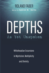 Depths As Yet Unspoken : Whiteheadian Excursions in Mysticism, Multiplicity, and Divinity - Roland Faber