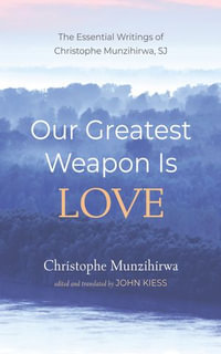 Our Greatest Weapon Is Love : The Essential Writings of Christophe Munzihirwa, SJ - Christophe Munzihirwa