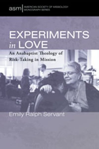 Experiments in Love : An Anabaptist Theology of Risk-Taking in Mission - Emily Ralph Servant