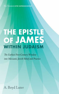 The Epistle of James within Judaism : The Earliest First-Century Window into Messianic Jewish Belief and Practice - A. Boyd Luter