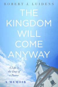 The Kingdom Will Come Anyway : A Life in the Day of a Pastor--A Memoir - Robert J. Luidens