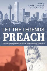 Let the Legends Preach : Sermons by Living Legends at the E. K. Bailey Preaching Conference - Jared E. Alcántara