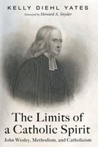 The Limits of a Catholic Spirit : John Wesley, Methodism, and Catholicism - Kelly Diehl Yates