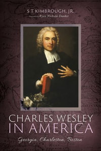 Charles Wesley in America : Georgia, Charleston, Boston - S T Kimbrough Jr.