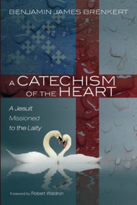 A Catechism of the Heart : A Jesuit Missioned to the Laity - Benjamin James Brenkert