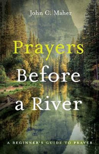 Prayers Before a River : A Beginner's Guide to Prayer - John C. Maher