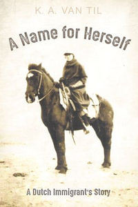 A Name for Herself : A Dutch Immigrant's Story - K. A. Van Til