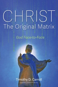 Christ-The Original Matrix : God Face-To-Face - Timothy D. Carroll