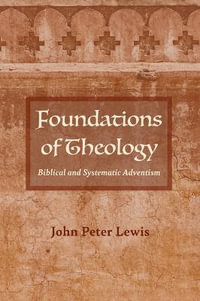 Foundations of Theology : Biblical and Systematic Adventism - John Peter Lewis