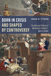 Born in Crisis and Shaped by Controversy, Volume 1 : The Relevant History of Methodism: Born in Crisis - John R. Tyson