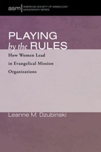 Playing by the Rules : How Women Lead in Evangelical Mission Organizations - Leanne M. Dzubinski