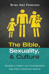 The Bible, Sexuality, and Culture : Raising a Family in a Postmodern and Post-Christian World - Brian Neil Peterson