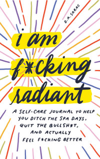 I am F*cking Radiant : A Self-Care Journal To Help You Ditch The Face Masks, Quit The Bullsh*t, And Actually Feel F*cking Better - Annie Sarac