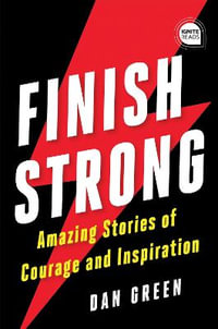 Finish Strong : Amazing Stories of Courage and Inspiration - Dan Green