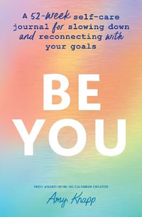 Be You : A 52-Week Self-Care Journal for Slowing Down and Reconnecting with Your Goals - Amy Knapp