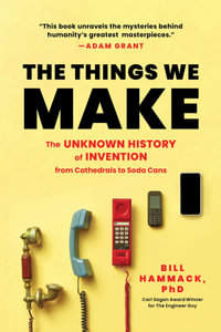 The Things We Make : The Unknown History of Invention from Cathedrals to Soda Cans - Bill Hammack