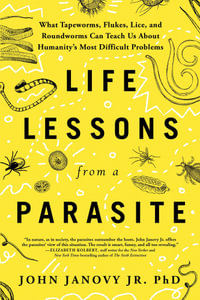 Life Lessons from a Parasite : What Tapeworms, Lice, and Roundworms Can Teach Us About Humanity's Most Difficult Problems - John Janovy Jr.