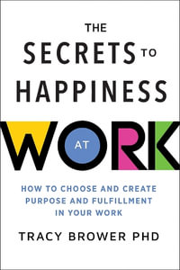 The Secrets to Happiness at Work : How to Choose and Create Purpose and Fulfillment in Your Work - Tracy Brower PhD