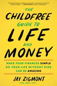 The Childfree Guide to Life and Money : Make Your Finances Simple So Your Life Without Kids Can Be Amazing - Jay Zigmont