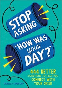 Stop Asking How Was Your Day? : 444 Better Questions to Help You Connect with Your Child - Daniel J Crawford