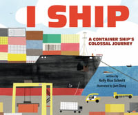 I Ship : A Container Ship's Colossal Journey - Kelly Rice Schmitt