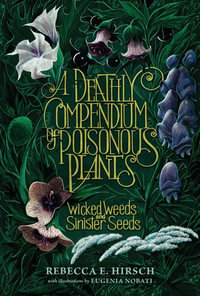 A Deathly Compendium of Poisonous Plants : Wicked Weeds and Sinister Seeds - Rebecca E. Hirsch