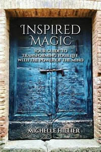 Inspired Magic : Your Guide to Transforming Your Life With the Power of the Mind - Michelle Hillier