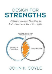 Design for Strengths : Applying Design Thinking to Individual and Team Strengths - John K Coyle