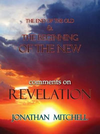 THE END OF THE OLD AND THE BEGINNING OF THE NEW, COMMENTS ON REVELATION - Jonathan Paul Mitchell