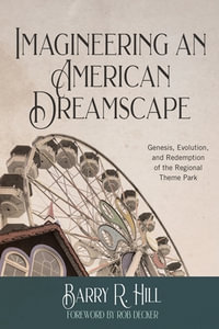 Imagineering an American Dreamscape : Genesis, Evolution, and Redemption of the Regional Theme Park - Barry R Hill