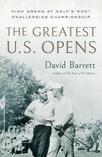 The Greatest U.S. Opens : High Drama at Golf's Most Challenging Championship - David Barrett