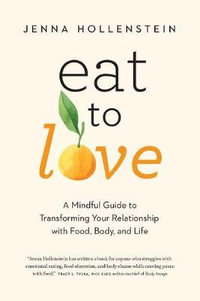 Eat to Love : A Mindful Guide to Transforming Your Relationship with Food, Body, and Life - Jenna Hollenstein