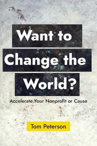 Want to Change the World? : Accelerate Your Nonprofit or Cause - Tom Peterson