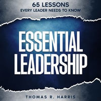 Essential Leadership : 65 Lessons Every Leader Needs to Know - Thomas R. Harris