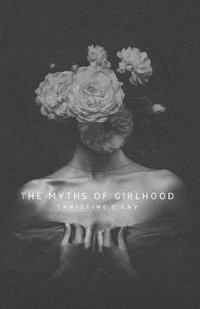 The Myths of Girlhood - Christine E Ray