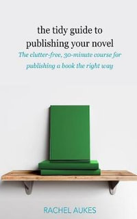 The Tidy Guide to Publishing Your Novel : The clutter-free, 30-minute course for publishing your book the right way - Rachel Aukes