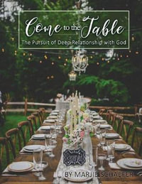 Come to the Table : The Pursuit of Deep Relationship with God - Marjie Schaefer