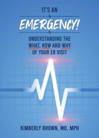 It's an Emergency : Understanding the What, How and Why of Your ER Visit - Kimberly Michelle Brown