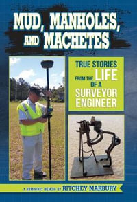 Mud, Manholes, and Machetes : True Stories from the Life of a Surveyor Engineer - Ritchey Marbury