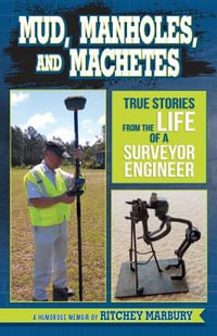 Mud, Manholes, and Machetes : True Stories from the Life of a Surveyor Engineer - Ritchey Marbury