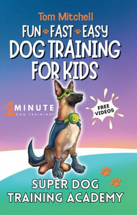Fun, Fast & Easy Dog Training for Kids : Super Dog Training Academy - Tom Mitchell