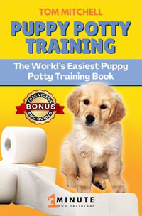 1 Minute Dog ® Puppy Potty Training : The World's Easiest Puppy Potty Training Book - Tom Mitchell