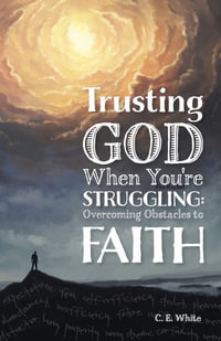 Trusting God When You're Struggling : Overcoming Obstacles to Faith - C E White