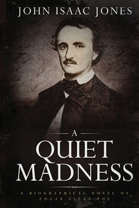 A Quiet Madness : A biographical novel of Edgar Allan Poe - John   Isaac Jones