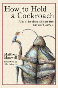 How to Hold a Cockroach : A book for those who are free and don't know it (full color version) - Matthew Maxwell