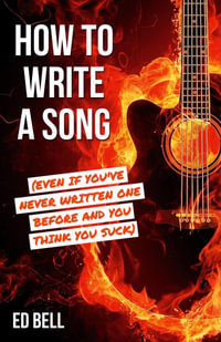 How to Write a Song (Even If You've Never Written One Before and You Think You Suck) - Ed Bell