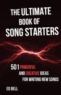 The Ultimate Book of Song Starters : 501 Powerful and Creative Ideas for Writing New Songs - Ed Bell