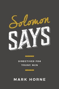 Solomon Says : Directives for Young Men - Mark Horne