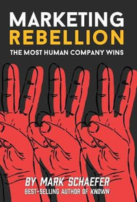 Marketing Rebellion : The Most Human Company Wins - Mark W Schaefer